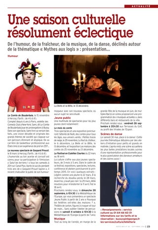 R E N C O N T R E 
A C T U A L I T É 
Une saison culturelle 
résolument éclectique 
De l’humour, de la fraîcheur, de la musique, de la danse, déclinés autour 
de la thématique « Mythes aux logis » : présentation… 
grande fête de la musique en juin, de mul-tiples 
Bar(s) en scène proposeront une pro-grammation 
de «musiques actuelles », dans 
différents bars et restaurants de la ville. 
Prochain rendez-vous : vendredi 26 sep-tembre 
à 20h30 aux Terrasses du Golf, 
au profit des Virades de l’Espoir. 
Scènes de danse 
Le samedi 30 mai, place à la danse ! Cette 
journée thématique débutera par des ate-liers 
d’initiation pour petits et grands en 
matinée. L’après-midi, une scène accueillera 
les plus belles prestations locales suivies 
d’une représentation professionnelle pour 
le plus grand plaisir des danseurs amateurs 
et des autres aussi ! 
Renseignements : service 
culturel au 01 64 66 60 01 
Informations sur les tarifs et la 
réservation : bussysaintgeorges.fr 
les-services/culture/billetterie 
BUSSY MAG N° 167 - SEPTEMBRE 2014 I 23 
Humour 
Le Comte de Bouderbala, le 15 novembre 
à Herzog (Tarifs : de 4 à 6 €). 
Complet depuis 6 ans à Paris, vedette des 
Comedy Club à New-York, Sami, dit Le Comte 
de Bouderbala joue les prolongations à Bussy. 
Dans son spectacle, Sami livre sa version des 
faits, une vision décalée et originale des 
grands thèmes de société qui s’appuie sur 
son parcours étonnant et atypique. De sa 
carrière de basketteur professionnel aux 
États-Unis à son expérience de prof en ZEP… 
Le nouveau spectacle de Gaspard Proust, 
le 8 mars à Herzog (Tarifs : de 4 à 6 €). 
L’humoriste au ton acerbe et corrosif est 
connu pour sa participation à l’émission 
« Salut les terriens ! » tous les samedis à 
20h sur Canal Plus. Après le succès pendant 
trois ans de « Gaspard Proust tapine », il 
revient chatouiller le public de son humour- 
La Belle et la Bête, le 13 décembre. 
moqueur avec son nouveau spectacle, où 
aucun sujet ne sera éludé. 
Jeune public 
Une multitude de spectacles pour les plus 
jeunes dont notamment : 
Le mois du conte 
Trois spectacles et une exposition ponctue-ront 
l’attente de Noël, des contes pour tous 
les âges, aux univers variés : Petites traces 
de neige, le 29 novembre, La Nuit du Visiteur, 
le 6 décembre, La Belle et la Bête, le 
13 décembre, et l’exposition Les maisons des 
contes du 25 novembre au 13 décembre. 
Le Festival en Culottes Courtes du 22 mars 
au 18 avril. 
La culture s’offre aux plus jeunes specta-teurs, 
de 3 mois à 5 ans. Dans le cadre de 
ce festival, expositions, spectacles, lectures, 
conférence et ateliers ponctueront le prin-temps 
2015. En voici quelques extraits : 
Légère comme une plume le 22 mars, À la 
recherche du doudou perdu le 28 mars, 
Avant toi, y’avait pas rien ! le 29 mars, Mille 
moutons pour m’endormir le 11 avril, Îlot le 
18 avril. 
Prochains rendez-vous, le dimanche 28 
septembre, à 10h30 à la Médiathèque de 
l’Europe, qui vous présentera un spectacle 
Jeune Public à partir de 2 ans « Pourquoi 
les fenêtres ont-elles des maisons ? », 
Théâtre de carton, figures à croquer et tour 
de main… Sans oublier l’atelier de percus-sions 
le samedi 4 octobre à 10h30 à la 
Médiathèque de l’Europe (à partir de 7 ans). 
Musique 
Tout au long de l’année, en marge de la 
 