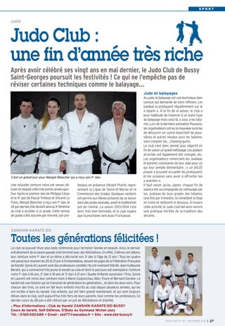 S P O R T 
JUDO 
Judo Club : 
une fin d’année très riche 
Après avoir célébré ses vingt ans en mai dernier, le Judo Club de Bussy 
Saint-Georges poursuit les festivités ! Ce qui ne l’empêche pas de 
réviser certaines techniques comme le balayage… 
Judo et balayages 
Au judo, le balayage est une technique bien 
connue qui demande de bons réflexes. Les 
judokas la pratiquent régulièrement sur le 
« tatami ». À la fin de la saison, le club a 
pour habitude de s’exercer à un autre type 
de balayage mais celui-là, « sous » les tata-mis. 
Lors de la dernière animation Poussins, 
les organisateurs ont eu la mauvaise surprise 
de découvrir un cumul important de pous-sières 
et autres résidus sous les tatamis, 
sans compter les… chewing-gums. 
Le club s’est donc donné pour objectif en 
fin de saison un grand nettoyage. Les posters 
arrachés ont également été changés, etc. 
Les organisateurs remercient les Judokas 
et parents volontaires de leur aide pour ce 
qui leur semble élémentaire : « un DOJO 
propre » pouvant accueillir les pratiquants 
et les scolaires sans avoir à affronter les 
« acariens ». 
Il faut savoir qu’au Japon, chaque fin de 
séance est accompagnée du nettoyage par 
les Judokas de tous grades des tatamis. 
Une fois par trimestre, ils remettent le Dojo 
en ordre et nettoient le dessous. À travers 
cette activité, le Judo club fait ainsi revivre 
une pratique héritée de la tradition des 
anciens. 
Une nouvelle ceinture noire est venue clô-turer 
en beauté cette très bonne année spor-tive. 
Après le premier dan de Philippe César 
et le 4e dan de Pascal Trefleze et Vincent Le 
Franc, Margot Blancher a reçu son 1er dan, le 
24 juin dernier. Elle devient ainsi la 3e féminine 
du club à accéder à ce grade. Cette remise 
de grade a été assurée par Vincent, son pro-fesseur, 
en présence d’André Pracht, repré-sentant 
la Ligue de Seine-et-Marne et la 
Commission des Grades. Quelques randoris 
ont permis aux élèves présents de se lancer 
dans des joutes amicales, avant le traditionnel 
pot de l’amitié. La saison 2013–2014 s’est 
donc très bien terminée, et le club espère 
que la prochaine sera aussi fructueuse. 
ZANSHIN-KARATE-DO 
Toutes les générations félicitées ! 
Le club ne pouvait rêver plus belle cérémonie pour terminer l’année en beauté. Ainsi, le dernier 
entraînement de la saison passée s’est terminé avec des félicitations. En effet, 3 élèves ont obtenu 
leur ceinture noire 1er dan et un élève a décroché son 3e dan à l’âge de 21 ans ! Tous les quatre 
ont passé leur examen les 20 et 21 juin à Fontainebleau, devant les juges de la Fédération Française 
de Karaté. Sylvie et Laurent sont des professeurs comblés ! Ils ont vivement félicité Jean-Guillaume 
Bardot, qui a commencé très jeune le karaté au club et dont le parcours est exemplaire. Ceinture 
noire 1er dan à 16 ans, 2e dan à 18 ans et 3e dan à 21 ans ! Quelle brillante ascension ! Puis, Sylvie 
et Laurent ont remis leur ceinture noire à Marie Guignochau, Marc Foure et Bernard Gendre. Le 
karaté est une histoire qui se transmet de génération en génération… et dans les deux sens. Pour 
chacun des trois, ce sont en fait leurs enfants inscrits au club depuis plusieurs années, qui les 
ont incités à faire du karaté. Ces enfants, qui ont bien grandi maintenant, et qui sont toujours 
élèves dans le club, sont aujourd’hui très fiers de leurs parents, tout comme les professeurs. Ce 
dernier cours du 28 juin a été clôturé par un pot de félicitations et d’amitié. 
Plus d’informations : Club de Karaté ZANSHIN-KARATE-DO-BUSSY 
Cours de karaté, Self-Défense, S’Body au Gymnase Michel-Jazy 
Tél. : 0160430688 • Email : zkd77@wanadoo.fr • Site : www.zkd-bussy.fr 
BUSSY MAG N° 167 - SEPTEMBRE 2014 I 27 
C’est un grand jour pour Margot Blancher qui a reçu son 1er dan. 
 