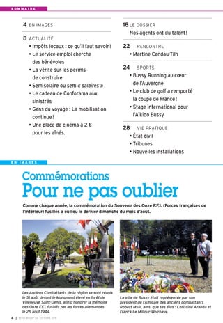 4 EN IMAGES 
8 ACTUALITÉ 
• Impôts locaux : ce qu’il faut savoir ! 
• Le service emploi cherche 
des bénévoles 
• La vérité sur les permis 
de construire 
• Sem solaire ou sem « salaires » 
• Le cadeau de Conforama aux 
sinistrés 
• Gens du voyage : La mobilisation 
continue! 
• Une place de cinéma à 2 € 
pour les aînés. 
E N I M A G E S 
Commémorations 
Pour ne pas oublier 
Comme chaque année, la commémoration du Souvenir des Onze F.F.I. (Forces françaises de 
l’intérieur) fusillés a eu lieu le dernier dimanche du mois d’août. 
La ville de Bussy était représentée par son 
président de l’Amicale des anciens combattants 
Robert Msili, ainsi que ses élus : Christine Aranda et 
Franck Le Millour-Woirhaye. 
Les Anciens Combattants de la région se sont réunis 
le 31 août devant le Monument élevé en forêt de 
Villeneuve Saint-Denis, afin d’honorer la mémoire 
des Onze F.F.I. fusillés par les forces allemandes 
le 25 août 1944. 
I BUSSY MAG N° 4 168 - OCTOBRE 2014 
18 LE DOSSIER 
Nos agents ont du talent ! 
22 RENCONTRE 
• Martine Candau-Tilh 
24 SPORTS 
• Bussy Running au coeur 
de l’Auvergne 
• Le club de golf a remporté 
la coupe de France! 
• Stage international pour 
l’Aïkido Bussy 
28 VIE PRATIQUE 
• État civil 
• Tribunes 
• Nouvelles installations 
S O M M A I R E 
 