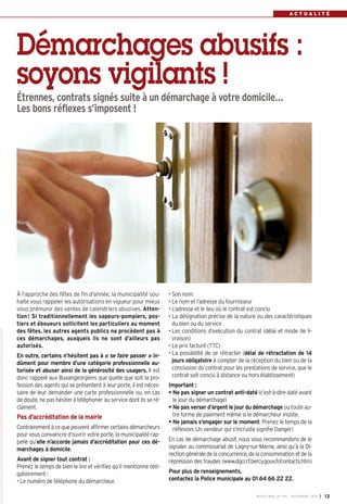 A C T U A L I T É 
Démarchages abusifs : 
soyons vigilants ! 
Étrennes, contrats signés suite à un démarchage à votre domicile… 
Les bons réflexes s’imposent ! 
À l'approche des fêtes de fin d'année, la municipalité sou-haite 
vous rappeler les autorisations en vigueur pour mieux 
vous prémunir des ventes de calendriers abusives. Atten-tion! 
Si traditionnellement les sapeurs-pompiers, pos-tiers 
et éboueurs sollicitent les particuliers au moment 
des fêtes, les autres agents publics ne procèdent pas à 
ces démarchages, auxquels ils ne sont d’ailleurs pas 
autorisés. 
En outre, certains n’hésitent pas à « se faire passer » in-dûment 
pour membre d’une catégorie professionnelle au-torisée 
et abuser ainsi de la générosité des usagers. Il est 
donc rappelé aux Buxangeorgiens que quelle que soit la pro-fession 
des agents qui se présentent à leur porte, il est néces-saire 
de leur demander une carte professionnelle ou, en cas 
de doute, ne pas hésiter à téléphoner au service dont ils se ré-clament. 
Pas d’accréditation de la mairie 
Contrairement à ce que peuvent affirmer certains démarcheurs 
pour vous convaincre d’ouvrir votre porte, la municipalité rap-pelle 
qu’elle n’accorde jamais d’accréditation pour ces dé-marchages 
à domicile. 
Avant de signer tout contrat : 
Prenez le temps de bien le lire et vérifiez qu’il mentionne obli-gatoirement 
: 
• Le numéro de téléphone du démarcheur. 
• Son nom 
• Le nom et l’adresse du fournisseur 
• L’adresse et le lieu où le contrat est conclu 
• La désignation précise de la nature ou des caractéristiques 
du bien ou du service 
• Les conditions d’exécution du contrat (délai et mode de li-vraison) 
• Le prix facturé (TTC) 
• La possibilité de se rétracter (délai de rétractation de 14 
jours obligatoire à compter de la réception du bien ou de la 
conclusion du contrat pour les prestations de service, que le 
contrat soit conclu à distance ou hors établissement) 
Important : 
• Ne pas signer un contrat anti-daté (c’est-à-dire daté avant 
le jour du démarchage) 
• Ne pas verser d’argent le jour du démarchage ou toute au-tre 
forme de paiement même si le démarcheur insiste. 
• Ne jamais s'engager sur le moment. Prenez le temps de la 
réflexion. Un vendeur qui s'incruste signifie Danger! 
En cas de démarchage abusif, nous vous recommandons de le 
signaler au commissariat de Lagny-sur-Marne, ainsi qu’à la Di-rection 
générale de la concurrence, de la consommation et de la 
répression des fraudes (www.dgccrf.bercy.gouv.fr/contacts.htm) 
Pour plus de renseignements, 
contactez la Police municipale au 01 64 66 22 22. 
BUSSY MAG N° 169 - NOVEMBRE 2014 I 13 
 