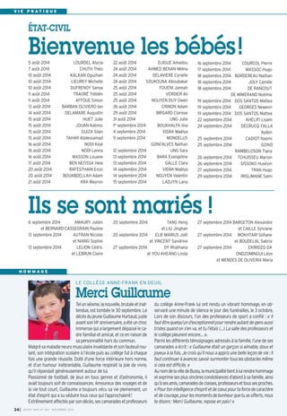 V I E P R A T I Q U E 
Bienvenue les bébés! 
22 août 2014 DJIGUE Amadou 
24 août 2014 AHMED BENAN Meïna 
24 août 2014 DELAVIERE Cyrielle 
24 août 2014 SOUKOUNA Aboubakar 
25 août 2014 FOUENI Jannah 
25 août 2014 VERDIER Ali 
25 août 2014 NGUYEN DUY Owen 
26 août 2014 CRINON Adam 
29 août 2014 BRISARD Clarisse 
31 août 2014 UNG Julie 
1er septembre 2014 BOUKHALFA lina 
4 septembre 2014 VIDAK Maëlya 
9 septembre 2014 MONDELUS 
GONCALVES Nathan 
12 septembre 2014 UNG Sara 
13 septembre 2014 BARA Evangéline 
13 septembre 2014 GALLE Clara 
14 septembre 2014 VIDAK Maëlya 
14 septembre 2014 NGUYEN Valentin 
15 septembre 2014 LADJYN Lana 
5 août 2014 LOURDEL Alycia 
7 août 2014 CHUTH Théo 
10 août 2014 KALKAN Oguzhan 
10 août 2014 LIEUREY Michelle 
10 août 2014 DUFRENOY Sanya 
11 août 2014 TRAORÉ Tiéblén 
11 août 2014 AFFOUE Simon 
13 août 2014 BARBAN OLIVIERO Ian 
14 août 2014 DELAMARE Augustin 
15 août 2014 HUET Julie 
15 août 2014 JOUAN Katniss 
15 août 2014 GUIZA Silan 
15 août 2014 TAHAR Abdessamad 
16 août 2014 NODI Kloé 
16 août 2014 NODI Lenna 
16 août 2014 MASSON Louane 
17 août 2014 BEN NEFISSA Hela 
20 août 2014 RAFESTHAIN Enzo 
20 août 2014 BOUABDELLAH Adam 
21 août 2014 KRA Mayron 
16 septembre 2014 COURCOL Pierre 
17 septembre 2014 MASSOC Hugo 
18 septembre 2014 BORDEREAU Nathan 
18 septembre 2014 JOLY Camille 
18 septembre 2014 DE RANCOUT 
DE MIMERAND Noémie 
19 septembre 2014 DOS SANTOS Mattea 
19 septembre 2014 GEORGES Newenn 
19 septembre 2014 DOS SANTOS Mattea 
22 septembre 2014 KHELIFI Liyam 
24 septembre 2014 DECRUCQ FALLA 
Ayden 
25 septembre 2014 CADIOT Naomi 
25 septembre 2014 GOND 
RAMBELOSON Tiana 
26 septembre 2014 TCHUISSEU Marion 
26 septembre 2014 SISSOKO Huséyin 
27 septembre 2014 TRAN Hugo 
29 septembre 2014 IRISLIMANE Sami 
20 septembre 2014 TANG Heng 
et LIU Jinghan 
20 septembre 2014 ELIE-MARIUS Joël 
et VINCENT Sandrine 
27 septembre 2014 DY Rhathana 
et YOU KHEANG Linda 
6 septembre 2014 AMAURY Julien 
et BERNARD-CASSEGRAIN Pauline 
13 septembre 2014 AUTRAN Nicolas 
et NIANG Sophie 
13 septembre 2014 LELION Cédric 
et LEBRUN Claire 
27 septembre 2014 BARGETON Alexandre 
et CAILLE Sylviane 
27 septembre 2014 MOKHTARI Sofiane 
et BOUDELAL Sabria 
27 septembre 2014 EKIRIDZO DA 
ONDZOMINGUI Léon 
et MENDES DE OLIVEIRA Maria 
ÉTAT-CIVIL 
Ils se sont mariés ! 
LE COLLÈGE ANNE-FRANK EN DEUIL 
Merci Guillaume 
Tel un séisme, la nouvelle, brutale et inat-tendue, 
est tombée le 30 septembre. Le 
décès du jeune Guillaume Hurtaud, juste 
avant son 14e anniversaire, a été un choc 
immense qui a largement dépassé le ca-dre 
familial et amical, et ce en raison de 
sa personnalité hors du commun. 
H O M M A G E 
Malgré sa maladie neuro musculaire invalidante et son fauteuil rou-lant, 
son intégration scolaire à l’école puis au collège fut à chaque 
fois une grande réussite. Doté d’une force intérieure hors norme, 
et d’un humour inébranlable, Guillaume respirait la joie de vivre, 
qu’il répandait généreusement autour de lui. 
Passionné de football, de jeux en tous genres et d’astronomie, il 
avait toujours soif de connaissances. Amoureux des voyages et de 
la vie tout court, Guillaume a toujours vécu sa vie pleinement, un 
état d’esprit qui a su séduire tous ceux qui l’approchaient! 
Extrêmement affectés par son décès, ses camarades et professeurs 
du collège Anne-Frank lui ont rendu un vibrant hommage, en ob-servant 
une minute de silence le jour des funérailles, le 3 octobre. 
Lors de son discours, l’un des professeurs de sport a confié : « Il 
faut être quelqu’un d’exceptionnel pour rendre autant de gens aussi 
tristes quand on s’en va, et tu l’étais (…) La salle des professeurs et 
le collège pleurent encore… ». 
Parmi les différents témoignages adressés à la famille, l’une de ses 
camarades a écrit : « Guillaume était un garçon si aimable, doux et 
joyeux à la fois. Je crois qu’il nous a appris une belle leçon de vie : il 
faut continuer à avancer, savoir surmonter tous les obstacles même 
si cela est difficile. » 
Au nom de la ville de Bussy, la municipalité tient à lui rendre hommage 
et exprime ses plus sincères condoléances d’abord à sa famille, ainsi 
qu’à ses amis, camarades de classes, professeurs et tous ses proches. 
« Pour ton intelligence d'esprit et de coeur, pour ta force de caractère 
et de courage, pour les moments de bonheur que tu as offerts, nous 
te disons : Merci Guillaume, repose en paix! » 
I BUSSY MAG N° 34 169 - NOVEMBRE 2014 
 
