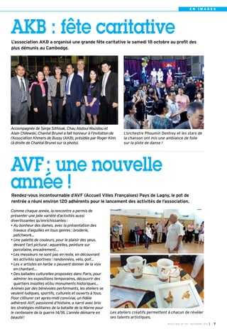 E N I M A G E S 
AKB : fête caritative 
L’association AKB a organisé une grande fête caritative le samedi 18 octobre au profit des 
plus démunis au Cambodge. 
L’orchestre Phoumin Dentrey et les stars de 
la chanson ont mis une ambiance de folie 
sur la piste de danse ! 
BUSSY MAG N° 169 - NOVEMBRE 2014 I 7 
Accompagnée de Serge Sithisak, Chau Abdoul Mazidou et 
Alain Chilewski, Chantal Brunel a fait honneur à l’invitation de 
l’Association Khmers de Bussy (AKB), présidée par Roger Kinn 
(à droite de Chantal Brunel sur la photo). 
AVF : une nouvelle 
année ! 
Rendez-vous incontournable d’AVF (Accueil Villes Françaises) Pays de Lagny, le pot de 
rentrée a réuni environ 120 adhérents pour le lancement des activités de l’association. 
Les ateliers créatifs permettent à chacun de révéler 
ses talents artistiques. 
Comme chaque année, la rencontre a permis de 
présenter une jolie variété d’activités aussi 
divertissantes qu’enrichissantes : 
• Au bonheur des dames, avec la présentation des 
travaux d’aiguilles en tous genres : broderie, 
patchwork… 
• Une palette de couleurs, pour le plaisir des yeux, 
devant l’art pictural : aquarelles, peinture sur 
porcelaine, encadrement… 
• Les messieurs ne sont pas en reste, en découvrant 
les activités sportives : randonnées, vélo, golf… 
• Les « artistes en herbe » peuvent donner de la voix 
en chantant… 
• Des ballades culturelles proposées dans Paris, pour 
admirer les expositions temporaires, découvrir des 
quartiers insolites et/ou monuments historiques… 
Animés par des bénévoles performants, les ateliers se 
veulent ludiques, sportifs, culturels et ouverts à tous. 
Pour clôturer cet après-midi convivial, un fidèle 
adhérent AVF, passionné d’histoire, a narré avec brio 
les stratégies militaires de la bataille de la Marne pour 
le centenaire de la guerre 14/18. L’année démarre en 
beauté! 
 