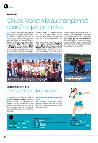 sport
22
Les élèves de l’association sportive
athlétisme du collège Claude-Monet
ont réalisé d’excellents résultats au
championnat académique des relais,
qui s’est déroulé le mercredi 15 avril à
Savigny-le-Temple. Les relais 4x60m
minimes filles (Ellyn, Alizéa, Camille
et Méléna) et minimes garçons (Elliot,
Loïs, Abib et N’dary) ont ainsi réalisé
un beau doublé en étant sacrés cham-
pions académiques, avec d’excellents
chronos à la clé : 27’’ pour les garçons
et 30’’9 pour les filles. Grâce à ces vic-
toires, les deux équipes se sont quali-
fiées pour les championnats de France.
Autre performance marquante, celle du
relais 8x200m, composé de Maïtena,
Julie, Clément, Tomas, Alizéa,
Mélyna, Loïs et Elliot, qui est monté
sur la deuxième marche du podium
avec un excellent chrono de 3’34’’4,
derrière Savigny, qui a battu le record de
France. Et pour terminer sur une bonne
note, le relais 4x60m des benjamines
filles (Julie, Marine, Elsa, Maïtena) a
terminé à la 3ème place avec égale-
ment un excellent temps. Félicitations à
tous les athlètes de Claude-Monet pour
ces belles performances !
ATHLÉTISME
Claude-Monetbrilleauchampionnat
académique des relais
L’AS Claude-Monet repart de ces championnats académiques avec 4
nouvelles médailles dans son escarcelle, en attendant les France…
Les minimes du collège ont réalisé le
doublé sur les relais 4x60m, avec à la
clé une qualification pour les
championnats de France.
Stages multisports d’été
Des vacances dynamiques !
La ville de Bussy propose pour les
enfants de 8 à 13 ans 5 semaines
de stages multisports pendant les pro-
chaines vacances estivales. Organisés
par le service des sports, ces stages
leur permettront de pratiquer de mul-
tiples activités dans une ambiance
détendue.
Public : Enfants de 8 à 13ans
Horaires :9h à 12h15 et
13h15 à 17h
Accueil :8h30 à 17h30.
Date : du lundi au jeudi
Du 6 au 9 juillet
Du 15 au 17 juillet (juste 3 jours en raison du 14 juillet)
Du 20 au 23 juillet
Du 27 au 30 juillet
Du 17 au 20 août
Tarifs :
La journée : 11€
La ½ journée : 5,50€
Piscine : 8€
La journée avec sortie : 15€
Les inscriptions démarrent le lundi
15 juin.
Les formulaires à remplir seront dispo-
nibles sur la page sports du site de la
ville : http://www.bussysaintgeorges.fr
[ Rubrique : Sports ]
 