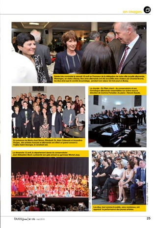 | N° 175 - mai 2015 25
en images
La chorale « En Plain chant » du conservatoire et son
homologue allemande rassemblées sur scène sous la
direction de Corinne Forestier. Au piano : Harumi Suzuki.
En présence de Marie-José Simon, Elisabeth Té, Alain Chilewski et Amandine
Roujas, des artistes français et allemands ont offert un grand concert à
l’église Saint-Georges, le vendredi soir.
Soirée très conviviale le samedi 18 avril en l’honneur de la délégation de notre ville jumelle allemande,
Meiningen, en visite à Bussy. Nos amis allemands ont été accueillis avec chaleur par Chantal Brunel,
les élus ainsi que le comité de jumelage, pendant son séjour de trois jours à Bussy.
Les élus, tout comme le public, venu nombreux, ont
apprécié la performance des jeunes artistes.
Le dimanche 12 avril, le département danse du conservatoire
Jean-Sébastien-Bach a présenté son gala annuel au gymnase Michel-Jazy.
©copyright-PatriceFautrat
©copyright-PatriceFautrat
 