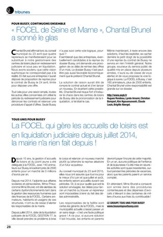 28
tribunes
POUR BUSSY, CONTINUONS ENSEMBLE
« FOCEL de Seine et Marne », Chantal Brunel
a sonné le glas
Chantal Brunel affirmait lors du conseil
municipal du 23 avril que quatre
repreneurs se manifesteraient pour se
substituer à notre gestionnaire des
centres de loisirs placé en redressement
judiciaire et sous peu en liquidation.
Nous avons soutenu que cette vision
euphorique ne correspondait pas à la
réalité. En fait aucune entreprise n’aurait
déposé de proposition de reprise pour
le contrat de Bussy le 24 avril, limite
pour déposer une offre.
Tout cela pour une raison simple, toutes
les autres villes concernées ont utilisé la
période du redressement judiciaire pour
dénoncer les contrats et relancer une
procédure d’appel d’offres. Seule Bussy
n’a pas suivi cette voie logique, pour-
quoi ?
Il semblerait que des entreprises, éven-
tuellement candidates à la reprise du
dossier Bussy, ont demandé une proro-
gation de ce délai de remise des offres
d’un mois. Le dossier Bussy n’est peut-
être pas aussi favorable économique-
ment que le prétend Chantal Brunel.
La solution de raison aurait été de
rompre le contrat actuel et d’en lancer
un nouveau. En écartant cette possibi-
lité, Chantal Brunel risque fort d’instau-
rer le chaos dans les centres de loisirs
de Bussy dès la prononciation de la li-
quidation, si tel était le cas.
Même maintenant, il reste encore des
solutions, il faut les exploiter, se cacher
derrière le petit doigt de la possibilité
d’une reprise du contrat de Bussy ne
servira en rien l’intérêt général. Notre
groupe, soucieux du service public de
qualité mis en place depuis plusieurs
années, n’aura eu de cesse de vous
alertez et de vous proposez la voie lo-
gique à suivre. La FOCEL à Bussy, c’est
160 animateurs, plus de 2500 enfants.
Chantal Brunel votre responsabilité est
grande sur ce dossier.
http://www.aepb.fr
Hugues Rondeau,Lynda Amami,Christian
Bompart,Kim Ngouansavanh,Claude
Louis,Brigitte Abergel.
TOUS UNIS POUR BUSSY
La FOCEL qui gère les accueils de loisirs est
en liquidation judiciaire depuis juillet 2014,
la mairie n’a rien fait depuis !
Depuis 10 ans, la gestion d’accueils
de loisirs et du point jeune a été
déléguée à la FOCEL, avec 140 anima-
teurs sur Bussy encadrant près de 2500
enfants pour un marché de 3 millions
d’euros par an.
Depuis mai 2014, l’adjointe aux affaires
scolaires et périscolaires, Mme Prieur,
comme Mme Brunel, ont été alertées de
certains dysfonctionnements tant dans
la gestion des ressources humaines que
des finances de la FOCEL. Certains ani-
mateurs, habitants et usagers de ces
structures, n’ont eu de cesse d’alerter
les responsables de la mairie.
Depuis juillet 2014, date de la liquidation
judiciaire de la FOCEL GESTION 77, la
ville devait prendre ce problème à bras
le corps et relancer un nouveau marché
plutôt qu’attendre la reprise aléatoire
d’un futur acquéreur.
Au conseil municipal du 23 avril 2015,
elles nous ont assurés que tout ira pour
le mieux d’ici juin et que juillet et août,
les enfants seront accueillis durant ces
périodes. Or, à ce jour quelle que soit la
solution envisagée, les délais pour lan-
cer un marché ou trouver un repreneur
sont impossibles à tenir du fait des dé-
lais administratifs.
Les responsables de la faillite sont
certes les gérants de la FOCEL, mais la
municipalité actuelle a laissé passer un
an sans réagir – c’est une faute politique
grave ! A ce jour, si aucune solution
n’est trouvée, les enfants et parents
devront payer l’incurie de cette majorité.
En un an, aucune politique de l’enfance
et de la jeunesse n’a été mise en œuvre :
les activités sont quasi inexistantes, sur-
tout pendant les périodes de vacances,
alors que les parents paient un service
complet.
En attendant, Mme Brunel a consacré
son année dans des procédures
contentieuses et des dépenses d’avo-
cats s’élevant à des centaines de mil-
liers d’euros aux frais du contribuable !
LE GROUPE TOUS UNIS POUR BUSSY
www.tousunispourbussy.com
 