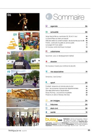 | N° 175 - mai 2015 05
Réalisation : Service communication, Hôtel de
ville, place de la mairie, 77600  Bussy Saint-
Georges Tél. : 01 64 66 24 24 • Directeur de la
publication : Chantal Brunel • Rédacteurs : Sabah Boushaba, Fabien Jambart.
Maquette Graphisme: Thomas Racinet • Photographes : Tout en photo, Éric Braire •
Impression : le Réveil de la Marne • Dépôt légal : Mai 2015. issn : 1284-1978
	 agenda 06
	actualité 08
Venez faire la fête au marché les 28, 30 et 31 mai !  08 
La Grand’Place se refait une beauté  09 
Arrêt des vidéos du conseil municipal : des économies pour la ville 09 
FOCEL: continuité et qualité du service public  10
Le budget 2015 est validé ! 11
Un nouveau centre technique municipal  18
 
	urbanisme 12
Sycomore : pour un développement maîtrisé
	dossier 14
De nouveaux moyens pour renforcer la sécurité
	 vie associative 19
Dimanche, c’est Zumba !  
	sport 20
Football : benjamins et minimes près du but 20
Gym : les poussines championnes départementales  21 
Des relais performants à Claude-Monet  22
Bussy Running : une aventure inoubliable 23
Podiums en série à l’Aerobic Vita Club 23
	 en images 24
	tribunes 28
	 état civil 30
	santé 31
Sommaire#
27
19
23
14
10
06
09
 