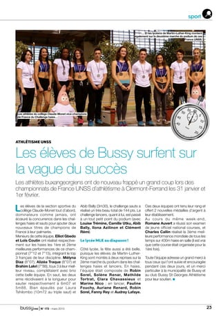 | N° 173 - mars 2015 23
sport
Les élèves de la section sportive du
collège Claude-Monet tout d’abord,
dominateurs comme jamais, ont
écœuré la concurrence dans les chal-
lenges haies et sauts pour ajouter deux
nouveaux titres de champions de
France à leur palmarès.
Meneurs de cette équipe, Elliot Gbedo
et Loïs Coutin ont réalisé respective-
ment sur les haies les 1ère et 2ème
meilleures performances de ce cham-
pionnat (7’’12 et 7’’15), intégrant le top
3 français de leur discipline. Mélyna
Diaz (8’’07), Alizéa Traque (8’’07) et
Brahim Lakri (7’’88), tous 3 à leur meil-
leur niveau, complétaient avec brio
cette belle équipe. En saut, les deux
amis récidivaient à la longueur pour
sauter respectivement à 6m07 et
5m88. Bien épaulés par Laura
Tshilombo (10m72 au triple saut) et
Abib Bally (3m30), le challenge sauts a
réalisé un très beau total de 144 pts. Le
challenge lancers, quant à lui, est passé
à un tout petit point du podium (avec
Louise Trémine, Camille Utku, Abib
Bally, Ilona Azilinon et Clément
Rémi)
Le lycée MLK au diapason !
Côté lycée, la fête aussi a été belle,
puisque les élèves de Martin-Luther-
King sont montés à deux reprises sur la
2ème marche du podium dans les chal-
lenges haies et lancers. En haies,
l’équipe était composée de Robin
Sorel, Solène Renar, Mathilde
Tortrat, Clara Chavassieux et
Marine Nico ; en lancer, Pauline
Fouchy, Auriane Renard, Robin
Sorel, Fanny Rey et Audrey Lafaye.
Ces deux équipes ont tenu leur rang et
offert 2 nouvelles médailles d’argent à
leur établissement.
Au cours du même week-end,
Romane Auvert a réussi son examen
de jeune officiel national courses, et
Charles Callin réalisé la 3ème meil-
leure performance mondiale de tous les
temps sur 400m haies en salle (il est vrai
que cette course était organisée pour la
1ère fois).
Toute l’équipe adresse un grand merci à
tous ceux qui l’ont suivie et encouragée
pendant ces deux jours, et un merci
particulier à la municipalité de Bussy et
au club Bussy St Georges Athlétisme
pour leur soutien.
Les athlètes buxangeorgiens ont de nouveau frappé un grand coup lors des
championnats de France UNSS d’athlétisme à Clermont-Ferrand les 31 janvier et
1er février.
athlétisme unss
Les élèves de Bussy surfent sur
la vague du succès
… Et les lycéens de Martin-Luther-King montent
également sur la deuxième marche du podium de ces
France UNSS.
Les athlètes du collège Claude-Monet vice-champions
de France du Challenge haies…
 