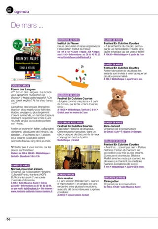 06
De mars ...
Samedi 21 mars
Forum des Langues
4ème
Forum des Langues : Le monde
vous appartient ! Sprechen Sie
Deutsch ? Habla usted español ? Do
you speak english? Ni hui shuo hanyu
ma ?
La maîtrise des langues étrangères
étant un atout majeur pour faire des
études, voyager ou plus largement
s’ouvrir au monde, un nombre toujours
croissant de personnes s’initie à une
nouvelle langue ou souhaite parfaire
son niveau.
Atelier de cuisine en italien, calligraphie
coréenne, découverte de l’hindi ou du
brésilien… Pas moins de 17 ateliers
pour enfants ou adultes seront
proposés tout au long de la journée.
N’hésitez pas à vous inscrire, car les
places sont limitées !
Ateliers de 10h à 18h30 • Médiathèque •
Gratuit • Stands de 10h à 13h
samedi 21 mars
Norouz, nouvel an iranien,
Organisé par l’Association Horizons
Culturels Franco-Iraniens (HCFI)
Buffet iranien suivi d’une soirée
musicale et dansante
À 19h • Salle Maurice-Koehl • Entrée
payante • Informations au 07 81 82 52 09,
ou par mail à hcfi@outlook.fr • Site internet :
www.horizons-culturels-franco-iraniens.fr
dimanche 22 mars
Institut du Fleuve		
Cours de cuisine et repas organisé par
l’association Institut du Fleuve	
De 11h à 16h • Cours + repas : 20€ • Repas
seul : 10€ • Informations au 06 11 45 42 22
ou institutdufleuve.mlv@hotmail.fr
dimanche 22 mars
Festival En Culottes Courtes
« Légère comme une plume » à partir
de 3 mois, par la Cie « Dans tous les
sens ».
À 10h30 • Médiathèque. Tarifs de 3 à 6 € •
Gratuit pour les moins de 2 ans
du 24 mars au 11 avril
Festival En Culottes Courtes	
Exposition Histoires de doudous.
Cette exposition propose, dans un
décor ludique, de découvrir le fameux
compagnon des tout-petits…
Médiathèque • Gratuit
mardi 24 mars
Jam session				
La jam session (littéralement « séance
d’improvisation » en anglais) est une
rencontre entre plusieurs musiciens,
avec à la clé de nombreuses surprises
possibles !
À 20h30 • Conservatoire. Gratuit
Samedi 28 mars
Festival En Culottes Courtes	
« A la recherche du doudou perdu »
par la Cie Abricadabra Théâtre. Une
quête initiatique qui fait grandir bébé !
À 10h30 • Médiathèque • à partir de 1 an
Samedi 28 mars
Festival En Culottes Courtes 	
Atelier fabrication de doudous: les
enfants sont invités à venir fabriquer un
doudou personnalisé.			
À 16h • Médiathèque • à partir de 4 ans
Samedi 28 mars
Ciné-concert	 		
Organisé par le conservatoire
De 20h30 à 22h • À l’Eglise St-Georges
Dimanche 29 mars
Festival En Culottes Courtes 		
« Avant toi… y’avait pas rien ». Petites
histoires d’antan et chansons en
accordéon pour très jeunes enfants.
Conteuse et chanteuse, Béatrice
Maillet aime les mots qui sonnent, les
phrases qui chantent, les multiples
nuances évocatrices de la voix.
À 11h • Médiathèque • à partir de 6 mois
Dimanche 29 mars
Ciné-goûter			
Organisé par le conservatoire
De 16h à 17h30 • salle Maurice-Koehl
agenda
forum des langueS
Médiathèque de l’Europe
Stands  Ateliers
samedi 21 mars
de 10h a 18h
Infos : 01 64 66 60 01 - culturel@bussy-saint-georges.fr - www.bussysaintgeorges.fr
 