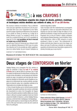 Bussyscope 162_Scope 31/01/14 13:21 Page11

A C T I V I T É S

Se distraire

ARTS PLASTIQUES

: à vos CRAYONS !
L’atelier arts plastiques organise des stages de dessin, peinture, modelage
et techniques mixtes destinés aux enfants et ados, du 17 au 28 février.
Des vacances créatives et récréatives ! Pour se détendre
mais aussi pour apprendre, les jeunes de 6 à 16 ans pourront laisser libre cours à leur imagination et à leur talent,
durant les stages organisés par Résonances. Par groupe de
12, les artistes en herbe se réuniront au 1er étage de la
Maison Briarde, du lundi 17 au vendredi 21 février et du
lundi 24 au vendredi 28 févier, de 10 à 12h (possibilité de
stage de 13 à 15h). Les inscriptions ont lieu le mercredi
sur rendez-vous, au 0687266624.
Les tarifs pour 5 jours et 2 heures par jour s’élèvent à 48 €
pour les adhérents Résonances et 58 € pour les autres.
Une réduction de 5 € est accordée par enfant supplémentaire de la même famille. Ces prix incluent l’utilisation du

matériel disponible à l’atelier.
Toute inscription doit être impérativement accompagnée
du règlement à l’ordre de l’association Résonances avec
indication du choix de la date du stage. Par ailleurs, en cas
d’effectifs insuffisants, le stage concerné peut être annulé.
Proposant tout au long de l’année 4 ateliers artistiques
(arts plastiques, Bandes dessinées, chant et théâtre), l’association Résonances, créée en 1995, remporte un succès
grandissant à Bussy. Le secret ? Des professionnels et
artistes confirmés pour diriger les cours et les stages. Les
élèves sont alors fin prêts pour présenter les spectacles,
expositions et événements que l’association organise en fin
d’année. Ne tardez pas à vous inscrire !

CONTACT ET INFORMATIONS :

Résonances Art et Culture • Tél : 06 87 26 66 24 • Site : www.resonances-bussy.fr
COMPAGNIE FLAC FLOC

Deux stages de CONTORSION en février
-Nadège Paineau, de la compagnie Flac Floc, animera un
stage de contorsion à Bussy du lundi 17 au vendredi
21 février, dans la salle de danse du gymnase Jazy. Il s’agit
d’un atelier de relâchement et renforcement, en douceur, des
muscles et des articulations, suivi de postures de contorsion
(proche du yoga). Les postures sont aussi bien des mouvements de relaxation en étirements, que de l’équilibre en souplesse et du renforcement des muscles profonds, accompagnés de recherche autour de la respiration profonde et de
l’observation de la circulation des fluides du corps.
« C’est un travail minutieux qui ne recherche pas en priorité
le résultat, mais plutôt la précision de la lecture confortable
des mouvements du corps et de l’occupation de l’espace
dans les articulations grandes et petites déliées avec écoute.
Chacun y découvre sa propre souplesse et ainsi son chemin
corporel de fluidité et d’aisance », précise Nadège Paineau,
danseuse, contorsionniste et pédagogue chorégraphique.
À noter qu’elle organise un second stage du 24 au 28 février
de 16h à 18h (sauf mercredi) au centre des arts vivants de
Paris (4 rue Breguet).

Contact et informations :

Stage contorsion à Bussy Saint-Georges, du lundi 17
au vendredi 21 février de 18 h à 20 h 15 • Salle de
danse du gymnase Jazy • Cotisation : 60 euros
pour la semaine de stage • Tél. : 06 16 28 59 13 •
Courriel : flacfloc@orange.fr
Février 2014 • BussyScope N° 162 11

 