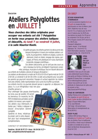 7
ApprendreC U L T U R E
Juin 2014 • BussyScope N° 165
Vous cherchez des idées originales pour
occuper vos enfants cet été  ? Polyglottes
en herbe vous propose des ateliers ludiques
et éducatifs, du lundi 7 au vendredi 11 juillet,
à la salle Maurice-Koehl.
Enpetitsgroupes,lesenfantspartentàladécouvertedes
langues étrangères à travers de multiples ateliers cul-
turels. Au programme : théâtre en anglais, cuisine en
allemand, chant en italien, langage des signes, por-
tugais,artfloral,artsplastiquesenrusse,expression
corporelle, langage scientifique…
Ces ateliers découverte, qui ne sont pas des cours au
sens classique du terme, privilégient l’expression corpo-
relle, scénique, musicale et artistique, tout en faisant découvrir
aux enfants de multiples cultures et langues étrangères !
Lesatelierssedérouleront,lematinde9h30à12h30etl’après-midide13h30
à 16h30. Le vendredi 11, de 16h30 à 18h, la salle sera préparée pour accueillir
les parents qui pourront rencontrer l’équipe et surtout apprécier les réalisa-
tions des enfants. Cette représentation sera suivie d’un buffet sucré/salé.
Les enfants inscrits à la journée doivent penser à apporter un déjeuner. Sur
place, il y a un réfrigérateur mais rien pour
chauffer, pensez-y !
Pour aménager des pauses divertissantes,
les livres, jeux de société, CD seront
les bienvenus. En revanche, les DS,
PSP et téléphones portables seront
oubliés à la maison, sans regret !
Ces ateliers vous intéressent, ne
tardez pas  ! Veillez à déposer le
dossier d’inscription dûment
complété.
Sandrine et Anne, initiatrices
du projet, sont à votre disposi-
tion pour tout renseignement
complémentaire.
ÉDUCATION
Ateliers Polyglottes
en JUILLET !
EN BREF
SÉJOUR HUMANITAIRE
À MARRAKECH
Le service jeunesse organise du 6 au
20 août un voyage des plus
enrichissants au cœur du Maroc, pour
250 €. Dépêchez-vous de vous
inscrire ! Il y a 4 places pour les 14-17
ans et 4 places pour les 18-25 ans.
Inscriptions les jeudis 12 et 19 juin et
les vendredis 13 et 20 juin, de 16h à
19h à l’Espace Jeunes (14-17 ans) et au
P.I.J (18-25 ans).
Passeport obligatoire.
Espace Jeunes : 4 rue Konrad-
Adenauer, Tél. : 01 64 44 37 72.
Point Information Jeunesse : 6 avenue
Jacques-Cartier, Tél. : 01 60 35 12 92.
LYDIA
LAND :
UN CLIP
POUR LA
PAIX
Découvrez le
clip
« Brothers I love you all » de Lydia
Land, entièrement tourné à Bussy.
Une partie est filmée à l’intérieur de la
pagode FO Guang Shan. La musique
est en téléchargement gratuit.
Laissez-vous porter par la voix
profonde et chaleureuse de Lydia Land
en suivant ce lien :
http://youtu.be/VFTwTPYQcqs
STAGE DE CONTORSION
Nadège Paineau de la compagnie Flac
Floc organise du lundi 30 juin au
jeudi 3 juillet de 18h à 20h/20h15 un
stage à l’Espace Métiss’âges;
12 rue Jean-Monnet.
Tarif stage : 60 euros/4 jours.
Réservation et renseignements au
06 16 28 59 13.
BUSSY PLAGE
L’édition 2014 de Bussy Plage se
déroulera du 12 juillet au 17 août au
parc du Génitoy. Pour le traditionnel
feu d’artifice, rendez-vous le dimanche
13 juillet à la tombée de la nuit rue
Henri-de-Monfreid. Renseignements :
01 60 94 72 92
CONTACT ET INFORMATIONS :
Sandrine : 06 68 30 97 37 • Anne : 06 04 06 11 27 •
Mail : polyglottesenherbe@gmail.com
 