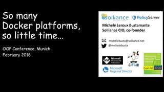 So many
Docker platforms,
so little time…
OOP Conference, Munich
February 2018
Michele Leroux Bustamante
Solliance CIO, co-founder
michelebusta@solliance.net
@michelebusta
 