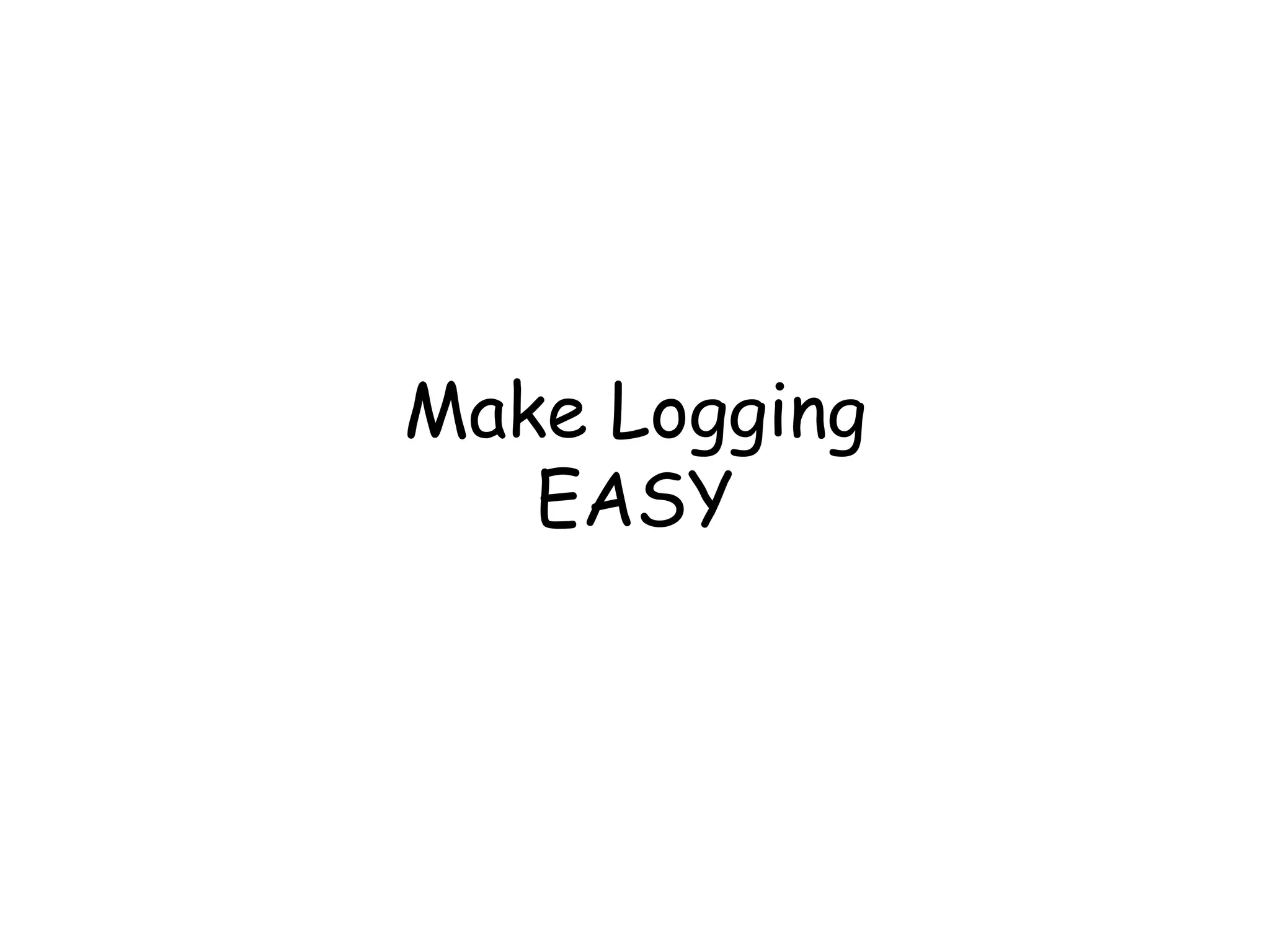 Make Logging 
EASY 
 