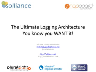 The Ultimate Logging Architecture 
You know you WANT it! 
Michele Leroux Bustamante 
michelebusta@solliance.net 
@michelebusta 
http://solliance.net 
http://michelebusta.com 
 