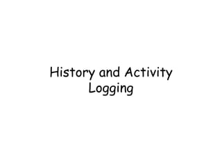 History and Activity 
Logging 
 