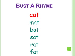 BUST A RHYME 
cat 
mat 
bat 
sat 
rat 
fat 
 
