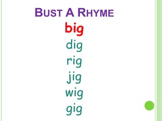 BUST A RHYME 
big 
dig 
rig 
jig 
wig 
gig 
 