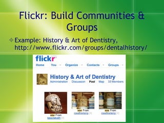 Flickr: Build Communities & Groups Example: History & Art of Dentistry, http://www.flickr.com/groups/dentalhistory/ 