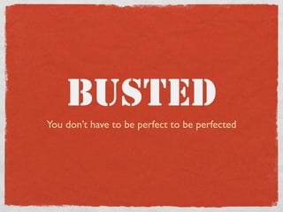 BUSTED
You don’t have to be perfect to be perfected