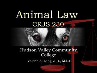   Animal Law     CRJS 230 Hudson Valley Community College Valerie A. Lang, J.D., M.L.S. 