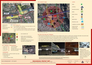 MAHARANA PRATAP ISBT,
I I I I
I I I I I
3B
N.KEERTHI
MAJOR CONNECTIVITY AND ROAD LINKAGES
PROPOSED BRT
METRO PH -3
EXISTING METRO LINE
PROPOSED RRTS
METRO CONNECTIVITY
➢ THYE KASHMERE GATE STATION OF THE DELHI METRO LIES ON
BOTH THE RED AND YELLOW LINES.
➢ IT IS THE TRANSFER STATION BETWEEN THE RED LINE ON THE
HISHEST UPPER LEVEL AND THE YELLOW LINE ON THE LOWEST
LEVEL .
INDIRA GANDHI
INTERNATIONAL AIRPORT
ACCESSIBILITY
• ISBT KASHMERE GATE
• INDIRA GANDHI INTERNATIONAL
AIRPORT DELHI 22.5 KM FROM ISBT
KASMERE GATE
• OLD RAILWAY STATIOPN MORI GATE 2.1
KM FROM ISBT KASHMERE GATE
BUS TERMINAL SURROUNDINGS
➢ NORTH SIDE
➢ WEST SIDE
➢ SOUTH SIDE
➢ EAST SIDE
FLYOVER 20M WIDE
ROAD 20M WIDE
KASHMERE GATE METRO STATION
RING ROAD 30M WIDE
N
LANDMARKS
KASHMERE GATE IS LOCATED IN NORTH DELHI AND
ITS LAND MARKS ARE :
• THE RED FORT
• OLD DELHI RAILWAY STATION
SITE CONTEXT 500M
PARKS
HOSPITALS
RELIGION BUILDINGS
BANKS
METRO STATION
ATMS
WATER BODIES
RESIDENTIAL AREA
COMMERCIAL BUILDINGS
LEGEND
ASIAN HIGH WAY
ARTERIAL ROAD
COLLECTOR ROAD
FACTORS EFFECTING BUS TERMINAL
• MANY RELIGION BUILDINGS ARE LOCATED AROUND THE BUS TERMINAL WHICH RESULTS IN MORE PEOPLE GATHERING AND MAKES CIRCULATION HARD.
• IT IS LOCATED AT THE INTERSECTION OF NH-24,NH-28, WHICH MAKES THE TERMINUS EAISER TO APPROACH BY ROAD.
• DUE TO THE CONSTRUCTION OF FLYOVER TO SHAHDARA,THE ACCESS HAS BECOME EASY WITH REDUCED TRAFFIC JAMS.
• HIGH CRIME RATE CAN BE SEEN IN THE NIGHT TIMES IN KASHMERE GATE REGION DUE TO LESS SECURITY.
• LESS CHANCES FOR ACCIDENTS AROUND BUS TERMINAL BEACUASE OF GOOD CONDITION OF ROADS.
https://www.indiatoday.in/mail-today/story/25-dark-and-dangerous-spots-in-delhi-1545683-2019-06-10
https://foursquare.com/v/isbt-kashmere-gate/4cd2af144aa9f04d3b8058cb/photos
METRO CONNECTIVITY TO ISBT KASHMERE GATE
SOURCE:GOOGLE IMAGE
LOCATION OF DIFFERENT TRANSPORT MODES
SOURCE:GOOGLE MAPS
SITE PLAN
SOURCE:GOOGLE EARTH PRO
SITE CONTEXT WITH 500M DISTANCE FROM SITE
SOURCE:GOOGLE EARTH PRO
NIGHT TIME PHOTOGRAPHS OF ISBT KASHMERE GATE
SOURCE :https://www.tripoto.com/places-to-visit/in-new-delhi/isbt-kasmiri-gate
MEANS OF EGRESS
ILLUMINATION SHALL BE A
MINIMUM OF 10.8 LUX AT THE
FLOOR LEVEL THROUGHOUT THE
MEANS OF EGRESS (INCLUDING
THE EXIT DISCHARGE) AT ALL
TIMES THE BUILDING IS
OCCUPIED.
DATE
 