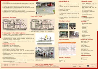MAHARANA PRATAP ISBT,
I I I I
I I I I I
3E
N.KEERTHI
PEDISTRIAN MOVEMENT BUSES CIRCULATION
PARKING DETAILS
AUTO RICKSHAW-122
TAXI-15
TWO WHEELER-62
CAR-41
PASSENGER AMINITIES
NEGATIVE ASPECTS
POSITIVE ASPECTS
AREA STATEMENT
STRUCTURE DETAILS
• SIGNAGE PROBLEMS-THE LACK OF
PROPER SIGNAGE IS A NOTICEABLE AND
NEGATIVE ASPECT OF THIS ISBT.
• SAME ENTRANCE FOR STAFF AND
VISITORS.
• LACK OF PROPER AUTOSTAND.
• LACK OF LIGHTING TO WAITING HALL.
• NO BUS FINGERS.
• CONTINOUS STRETCHED BAYS.
• PROVISION OF TICKET COUNTERS AT THE WAITING
AREA
• THE STAFF AREA AND THE PASSENGER AREA ARE AT
DIFFERENT FLOORS
• PROVISION OF A WORKSHOP
• POLICE CONTROL ROOM
• THE LOCAL BUSES COMING FROM THE WESTERN SIDE
OF THE BUS STAND COME ENTER AND EXIT FROM THE
SAME SIDE.
• RAMPS PROVIDED FOR DISABLE FRIENDLY DESIGN
• DIFFERENT CIRCULATION SPACES FOR DIFFERENT TYPE
OF VEHICLES
• AIR CONDITIONED WAITING
HALLS
• GLASS ELEVATORS
• ESCULATORS
• RESTAURANT
• HIGH SPEED WIFI
• LCD SCREENS
• CCTV SUVELIANCE
• PARKING
• INFORMATION OFFICES
• RO PLANT
• SEWEGE TREATMENT PLAN
LINK BLOCK
• IT IS A CONNECTING BLOCK BETWEEN ARRIVAL AND DEPARTURE BLOCK AT FIRST FLOOR
LEVEL.
• THIS BLOCK WAS DESIGNED FOR TICKET BOOTHS FOR EACH PARKING BERTH
• SMALL ENQUIRY OFFICES OF DIFFEENT STATE TOURISM AND SMALL SECURITY CELL ARE
PROVIDED IN THE CENTRE AROUND A LARGE DIA
• THIS BLOCK A LARGE WAITING AREA TO FACILITATE PASSENGER.
• THE WAITING AREA IN THE LINK BLOCK IS NOT USED AS MUCH BECAUSE PASSENGER HAVE
TENDENCY TO WAIT NEAR THE DEPARTURE PLATFORM OF THE BUS.
• DRINKING WATER TAPS AND WATER COOLERS
• SEPARATE PUBLIC TOILETS OF GENTS AND LADIES
• AVAILABILITY OF FIRST AID SERVICES 24/7
• UTILITIES LIKE LOCAL POST OFFICE, BANK AND POLICE POST
• WELL-EQUIPPED PLATFORMS WITH CHAIRS, LIGHTS AND FANS WITH AUTOMATED
SYSTEMS
• LUGGAGE PORTERS, PHONE FACILITIES, CLOAK ROOM, PARKING FACILITIES CARS, TAXI
AND TWO WHEELERS
• SEVERAL TICKER COUNTERS FOR THE CONVENIENCE OF PASSENGERS
• ACCOMMODATION FACILITIES
• PUBLIC ADDRESSES ARRANGEMENT
• SHOPS AND FOOD JOINTS SELLING WATER BOTTLES, TEA, COFFEE, JUICE, COMESTIBLES,
NEWSPAPERS AND MANY MORE
https://www.delhionline.in/city-guide/isbt-kashmiri-gate
THERMAL COMFORT AND DAY LIGHTING
• THE ENTIRE BILDING IS QUITE COOL IN THE SUMMER BECAUSE IT IS HEAVILY LOUVERED
ON ALL SIDES WHICH PREVENT THE DIRECT SUNLIGHT.
• THE MASSIVE ROOFLIGHTS OVER THE DEPARTURE AREA AID IN NATURAL LIGHTING.
• THE PLANTS INSIDE THE BUILDING REDUCES THE AMBIENT TEMPERATURE OF THE
BUILDING AND MAINTAIN THERMAL COMFORT.
• WINDOWS BETWEEN THE INCLINED WALLS MAKES LESS CHANCES FOR HEAT ENTER
THE BUILDING
SPACES AREAS
SITE AREA 13.12 ACRES
TOTAL BUILT-UP AREA 7.72 ACRES
AREA OF ARRIVAL BLOCK 3.65 ACRES
AREA OF DEPARTURE BLOCK 2.3 ACRES
AREA OF LINK BLOCK 1.24 ACRES
AREA OF ONE FLOOR 2.19 ACRES
AREA FOR TOILETS,URINALS 0.38 ACRES
AREA FOR TICKET COUNTER 5SQM
BUS BAYS PROVIDED
IDLE PARKING - 22
ALIGHTING -11
ACTIVE -43
PASSENGER AMINITIES
WATER POINTS-75 NOS
PUBLIC ADDRESS-1
POLICE POST-1
CLOAK ROOM-1
ENQUIRY AND BOOTH -2
LADIES TOILETS-64
GENTS TOILETS-74
DELUXE TOILETS-3 GENTS,2 LADIES
WATER COOLERS-10
DIESEL GENERATOR SET-2
SERVICES
SOURCE :https://www.tripoto.com/places-to-visit/in-new-
delhi/isbt-kasmiri-gate
SOURCE :https://www.tripoto.com/places-to-visit/in-
new-delhi/isbt-kasmiri-gate
PEDISTRIAN CIRCULATION IN ISBT KASMERE GATE
SOURCE:PDF COFFEE.COM
BUSES CIRCULATION IN ISBT KASMERE GATE
SOURCE:PDF COFFEE.COM
INTER STATE BUSES CITY BUSES OTHER VEHICLES
DAY LIGHTING INSIDE THE BUILDING
SOURCE:PDF COFFEE.COM
TICKET COUNTERS
CERAMIC TILE FLOORING STEEL COLUMNS
STEEL AND RCC COLUMNS
COFFERED SLAB
BUS BAYS
55 BUS BAYS WITH 18 BUS BAYS AT
ARRIVAL BLOCK AND 37 BUS BAYS
AT DEPARTURE BLOCK
DATE
 