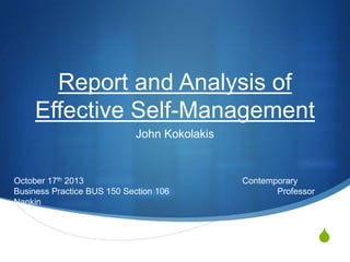 Report and Analysis of
Effective Self-Management
John Kokolakis

October 17th 2013
Business Practice BUS 150 Section 106
Nankin

Contemporary
Professor

S

 