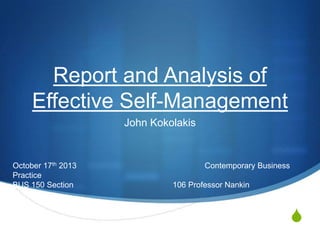 Report and Analysis of
Effective Self-Management
John Kokolakis

October 17th 2013
Practice
BUS 150 Section

Contemporary Business
106 Professor Nankin

S

 