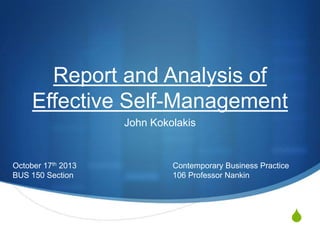 Report and Analysis of
Effective Self-Management
John Kokolakis

October 17th 2013
BUS 150 Section

Contemporary Business Practice
106 Professor Nankin

S

 