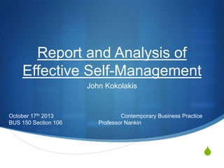 Report and Analysis of
Effective Self-Management
John Kokolakis

October 17th 2013
BUS 150 Section 106

Contemporary Business Practice
Professor Nankin

S

 