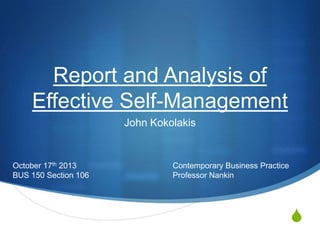 Report and Analysis of
Effective Self-Management
John Kokolakis

October 17th 2013
BUS 150 Section 106

Contemporary Business Practice
Professor Nankin

S

 