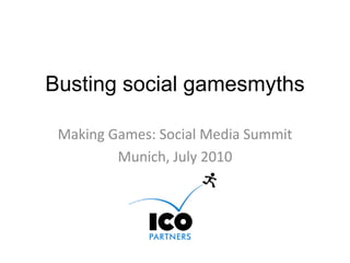 Busting social gamesmyths Making Games: Social Media Summit Munich, July 2010 