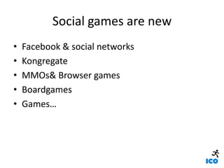 Social games are new,[object Object],Facebook & social networks,[object Object],Kongregate,[object Object],MMOs & Browser games,[object Object],Boardgames,[object Object],Games…,[object Object]