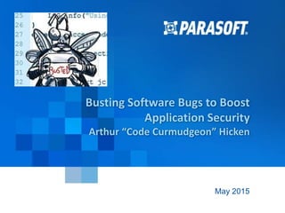 Parasoft Copyright © 2015 1
2015-06-24
Busting Software Bugs to Boost
Application Security
Arthur “Code Curmudgeon” Hicken
May 2015
 