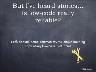 But I’ve heard stories…
Is low-code really
reliable?
Let’s debunk some common myths about building
apps using low-code platforms
 