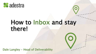 How to Inbox and stay
there!
Dale Langley - Head of Deliverability
 