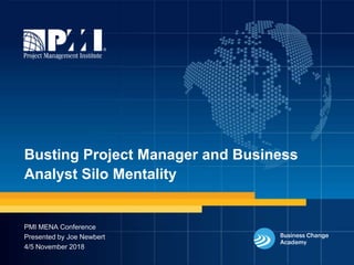 1
Busting Project Manager and Business
Analyst Silo Mentality
PMI MENA Conference
Presented by Joe Newbert
4/5 November 2018
 