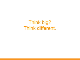Think big?
Think different.
 