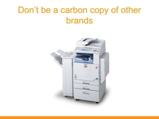 Don’t be a carbon copy of other
            brands
 