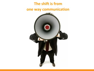 The shift is from
one way communication
 