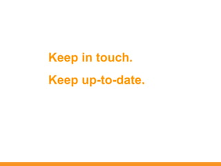 Keep in touch.
Keep up-to-date.
 