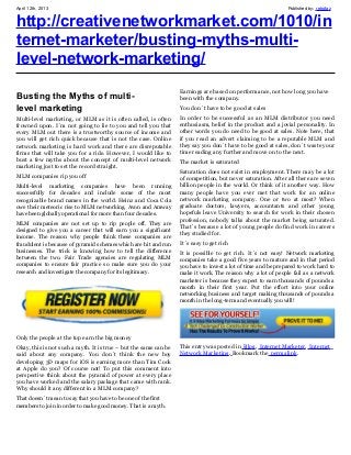 April 12th, 2013                                                                                              Published by: retrofaz


http://creativenetworkmarket.com/1010/in
ternet-marketer/busting-myths-multi-
level-network-marketing/
                                                                  Earnings are based on performance, not how long you have
Busting the Myths of multi-                                       been with the company.
level marketing                                                   You don´t have to be good at sales
Multi-level marketing, or MLM as it is often called, is often     In order to be successful as an MLM distributor you need
frowned upon. I´m not going to lie to you and tell you that       enthusiasm, belief in the product and a jovial personality. In
every MLM out there is a trustworthy source of income and         other words you do need to be good at sales. Note here, that
you will get rich quick because that is not the case. Online      if you read an advert claiming to be a reputable MLM and
network marketing is hard work and there are disreputable         they say you don´t have to be good at sales, don´t waste your
firms that will take you for a ride. However, I would like to     time reading any further and move on to the next.
bust a few myths about the concept of multi-level network         The market is saturated
marketing just to set the record straight.
                                                                  Saturation does not exist in employment. There may be a lot
MLM companies rip you off                                         of competition, but never saturation. After all there are seven
Multi-level marketing companies have been running                 billion people in the world. Or think of it another way. How
successfully for decades and include some of the most             many people have you ever met that work for an online
recognizable brand names in the world. Heinz and Coca Cola        network marketing company. One or two at most? When
owe their meteoric rise to MLM networking. Avon and Amway         graduate doctors, lawyers, accountants and other young
have been globally operational for more than four decades.        hopefuls leave University to search for work in their chosen
                                                                  profession, nobody talks about the market being saturated.
MLM companies are not set up to rip people off. They are
                                                                  That´s because a lot of young people do find work in careers
designed to give you a career that will earn you a significant
                                                                  they studied for.
income. The reason why people think these companies are
fraudulent is because of pyramid schemes which are hit and run    It´s easy to get rich
businesses. The trick is knowing how to tell the difference       It is possible to get rich. It´s not easy! Network marketing
between the two. Fair Trade agencies are regulating MLM           companies take a good five years to mature and in that period
companies to ensure fair practice so make sure you do your        you have to invest a lot of time and be prepared to work hard to
research and investigate the company for its legitimacy.          make it work. The reason why a lot of people fail as a network
                                                                  marketer is because they expect to earn thousands of pounds a
                                                                  month in their first year. Put the effort into your online
                                                                  networking business and target making thousands of pounds a
                                                                  month in the long-term and eventually you will!




Only the people at the top earn the big money
Okay, this is not such a myth. It is true – but the same can be   This entry was posted in Blog, Internet Marketer, Internet
said about any company. You don´t think the new boy               Network Marketing. Bookmark the permalink.
developing 3D maps for iOS is earning more than Tim Cook
at Apple do you? Of course not! To put this comment into
perspective think about the pyramid of power at every place
you have worked and the salary package that came with rank.
Why should it any different in a MLM company?
That doesn´t mean to say that you have to be one of the first
members to join in order to make good money. That is a myth.
 
