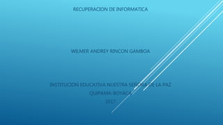 RECUPERACION DE INFORMATICA
WILMER ANDREY RINCON GAMBOA
INSTITUCION EDUCATIVA NUESTRA SEÑORA DE LA PAZ
QUIPAMA-BOYACA
2017
 