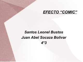 EFECTO “COMIC”
Santos Leonel Bustos
Juan Abel Socaza Bolivar
4°3
 