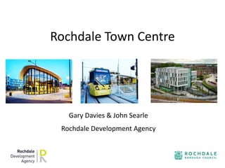 Rochdale Town Centre 
Gary Davies & John Searle 
Rochdale Development Agency 
 