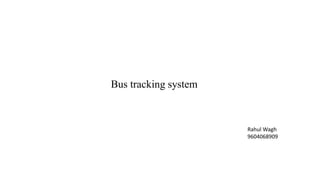 Bus tracking system
Rahul Wagh
9604068909
 