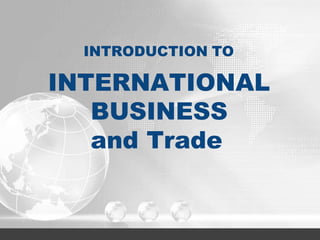 INTERNATIONAL
BUSINESS
and Trade
INTRODUCTION TO
 
