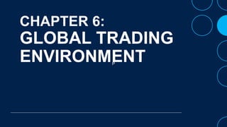P
CHAPTER 6:
GLOBAL TRADING
ENVIRONMENT
 