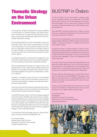 Thematic Strategy                                                    BUSTRIP in Örebro
    on the Urban                                                         In 2005 the Örebro City Council decided to develop a strat-
                                                                         egy for sustainable transport. Soon afterwards, the BUSTRIP
                                                                         project was announced. The Council applied and our partner-
    Environment                                                          ship was accepted. This is a real winner for Örebro as it gives
                                                                         us access to international experts and a methodology for strat-
                                                                         egy development.

    In the beginning of 2006, the European Commission published          Since BUSTRIP’s December 2005 launch in Örebro, we have
    a communication on Thematic Strategy in the Urban Environ-           been busy compiling the self-assessment report which was sent
    ment. The rather short 12 page document stresses the impor-          to the peer review team mid-March.
    tance of urban areas in delivering the objectives of the EU Sus-
    tainable Development Strategy.                                       One of the most rewarding parts of the work so far has been in
                                                                         bringing together ofﬁcials from different areas of the city’s admin-
    Environmental problems are more concentrated in cities and           istration – in all about 25 people – to develop a common view
    the quality of life in urban areas is very dependent on the state    of the present situation.
    of the environment. The communication stresses the impor-
    tance of a high quality urban environment to achieve the goal of     Through the process of working together a number of incon-
    the Lisbon Strategy, “to make Europa a more attractive place         sistencies have been identiﬁed, for example in the Environmen-
    to work and invest” and to enhance cities potential for growth       tal Goals and the Business and Employment Policy Programme.
    and job creation.                                                    Through BUSTRIP’s methodology a number of shortcomings
                                                                         have also been highlighted, in terms of knowledge base and
    An integrated approach to environmental management at the            public involvement.
    local level is recommended as a key to successful implementa-
    tion and long lasting improvements, especially for transport.        At the end of April, the peer review team visited Örebro and will
                                                                         deliver their report before end of June. We will then be able to
    With an integrated approach based on a long-term vision of the       commence work on the development of our Sustainable Urban
    development of the city, conﬂicts between different policies and     Transport Plan. A working group has already been formed and
    initiatives can be avoided and better results achieved. Further,     we are now in the process of identifying other stakeholders.
    the strategy highlights the importance of stakeholder consulta-
    tion in planning.                                                    The city of Örebro will also take part in another UBC EnvCom
                                                                         lead EU project known as SUSTAINMENT, whose goal is to inte-
    Transport is considered to play a key role in the sustainable        grate the work being done on sustainable development in the
    development of cities and the Commission strongly recom-             local area. We will try to take advantage of this work in the pro-
    mends for local authorities to develop and implement sustaina-       duction of our SUTP.
    ble urban transport plans.
                                                                         Finally, we have two pilot projects due to take off soon. One will
    It also announces that the Commission will provide some techni-      look at the coordination of freight distribution in the city centre,
    cal guidance based on the recommendations of the 2004 Expert         the other at a more efﬁcient public transport system.
    Working Group and give best practice examples.
                                                                         For more information:
    The BUSTRIP project is fully in line with the strategy suggested     Per Elvingson
    by the Commission. BUSTRIP-cities are forerunners in develop-        BUSTRIP Coordinator, City of Örebro
    ing local sustainable urban transport plans and the knowledge        Directorate for Community Planning, Örebro
    and experience gained in this project will be of great value for     per.elvingson@orebro.se
    many other European cities. BUSTRIP will provide other cities
    both with a several good examples and, even more importantly,
    a SUTP-toolbox that will help other cities to follow the suggested
    strategy for more sustainable transport.

    To download the Thematic Strategy, search for: Thematic Strat-
    egy on the Urban Environment (COM/2005/718).

    For more information:
    Michael Koucky, UBC TransCom
    Coordinator of the SUTP work package
    michael.koucky@koucky.se




6
 
