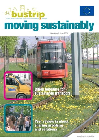 moving sustainably
               Newsletter 1, June 2006




      Cities boosting for
      sustainable transport




      Peer review is about
      sharing problems
      and solutions
                                         www.bustrip-project.net
 