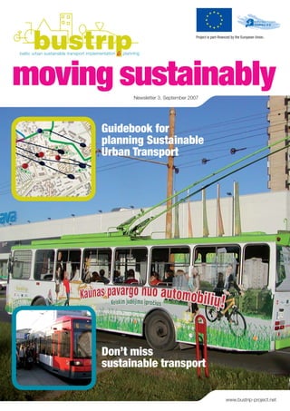 Project is part-ﬁnanced by the European Union.




moving sustainably
            Newsletter 3, September 2007




      Guidebook for
      planning Sustainable
      Urban Transport




      Don’t miss
      sustainable transport

                                                           www.bustrip-project.net
 